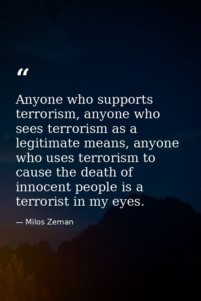 Anyone who supports terrorism, anyone who sees terrorism as a legitimate means, anyone who uses terrorism to cause the d — Milos Zeman