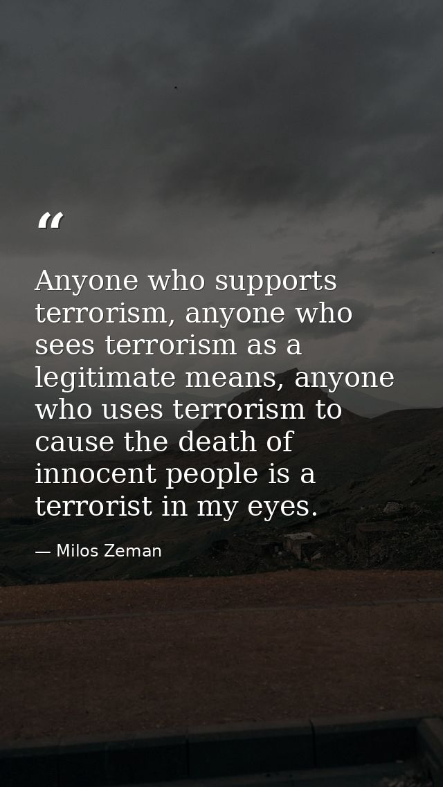 Anyone who supports terrorism, anyone who sees terrorism as a legitimate means, anyone who uses terrorism to cause the d — Milos Zeman