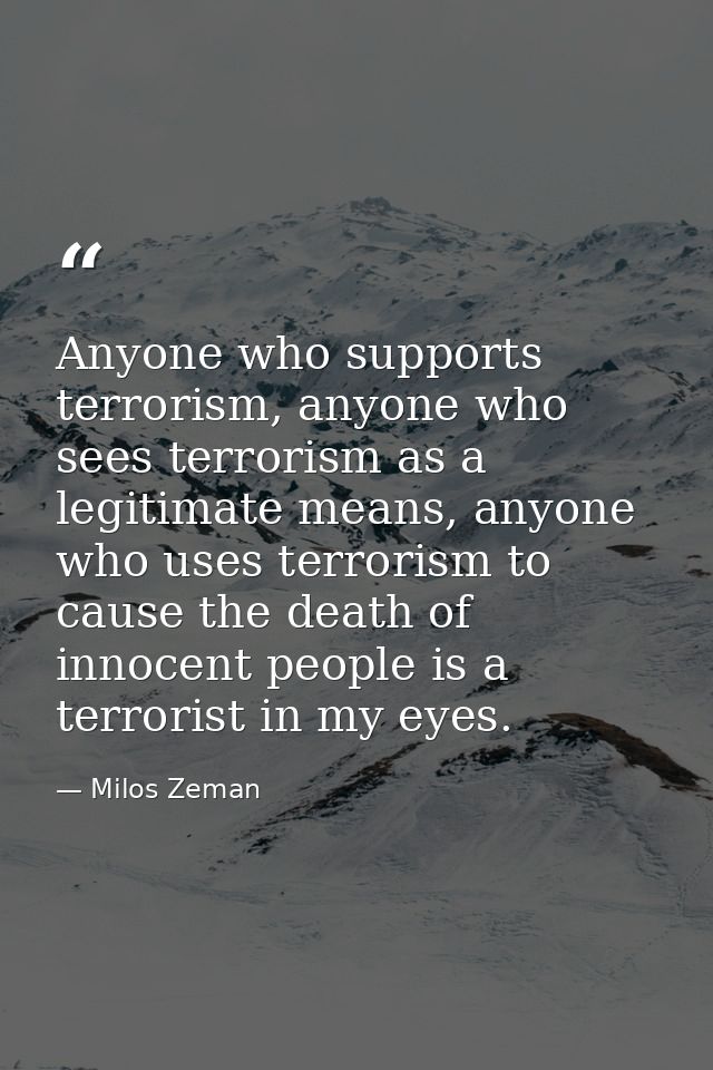 Anyone who supports terrorism, anyone who sees terrorism as a legitimate means, anyone who uses terrorism to cause the d — Milos Zeman