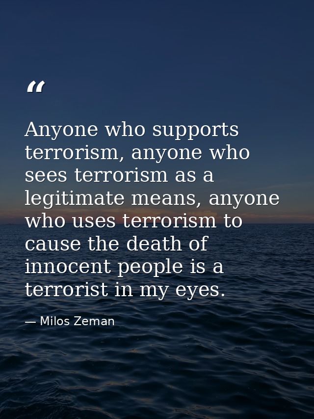 Anyone who supports terrorism, anyone who sees terrorism as a legitimate means, anyone who uses terrorism to cause the d — Milos Zeman