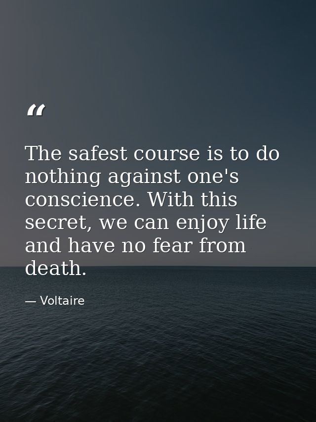 The safest course is to do nothing against one's conscience. With this secret, we can enjoy life and have no fear from d — Voltaire