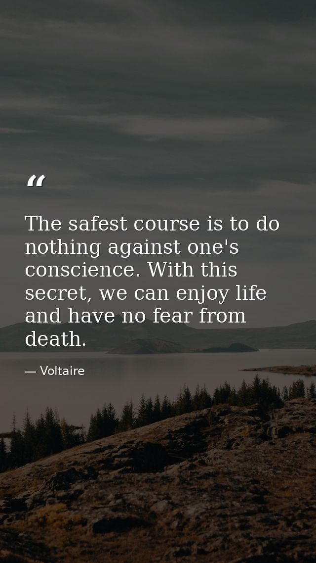 The safest course is to do nothing against one's conscience. With this secret, we can enjoy life and have no fear from d — Voltaire