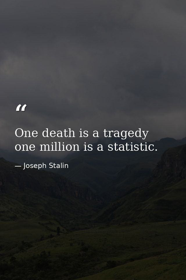 One death is a tragedy one million is a statistic. — Joseph Stalin
