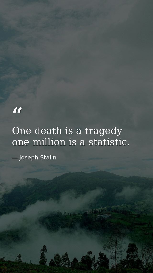 One death is a tragedy one million is a statistic. — Joseph Stalin
