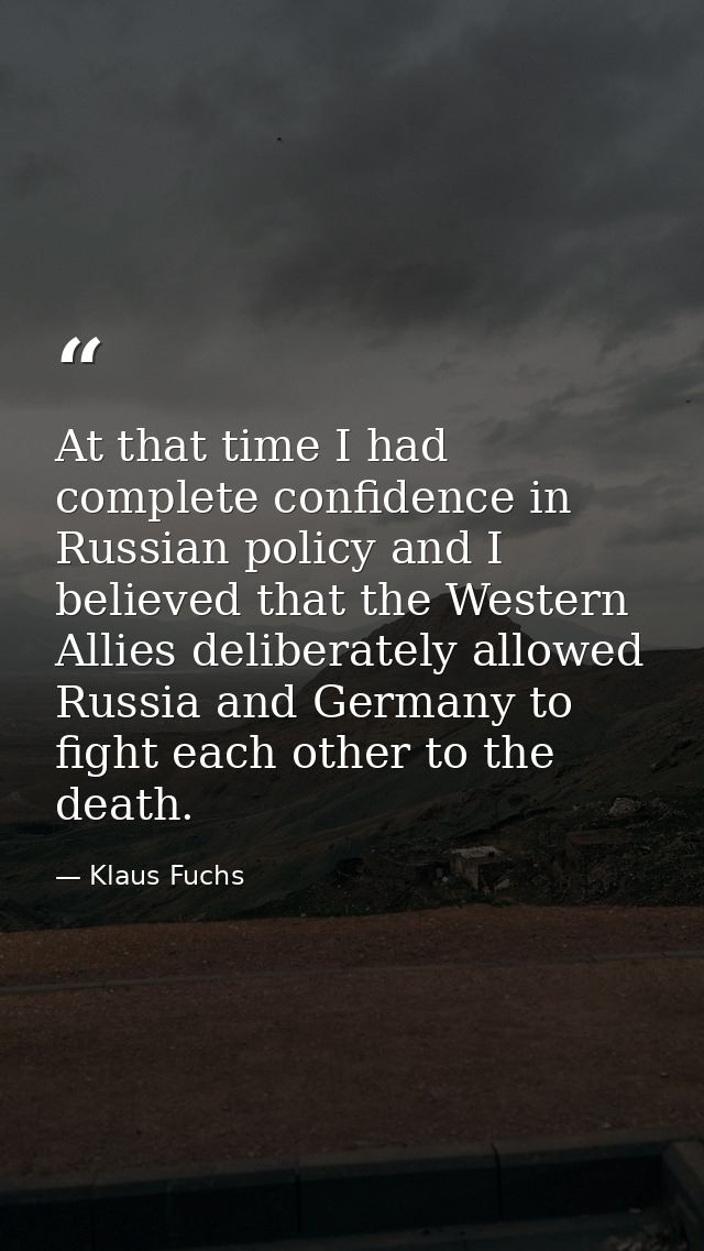 At that time I had complete confidence in Russian policy and I believed that the Western Allies deliberately allowed Rus — Klaus Fuchs