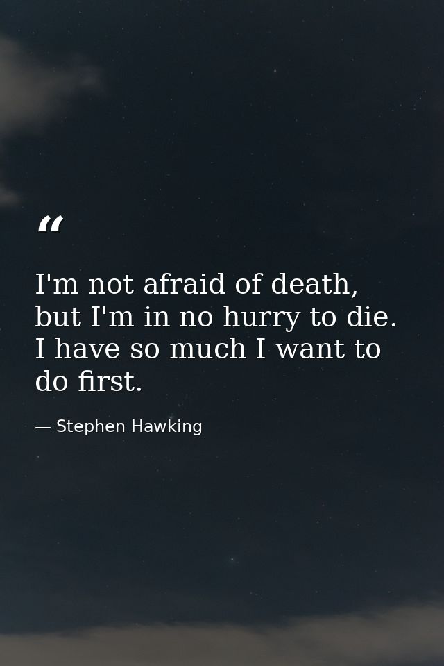 I'm not afraid of death, but I'm in no hurry to die. I have so much I want to do first. — Stephen Hawking