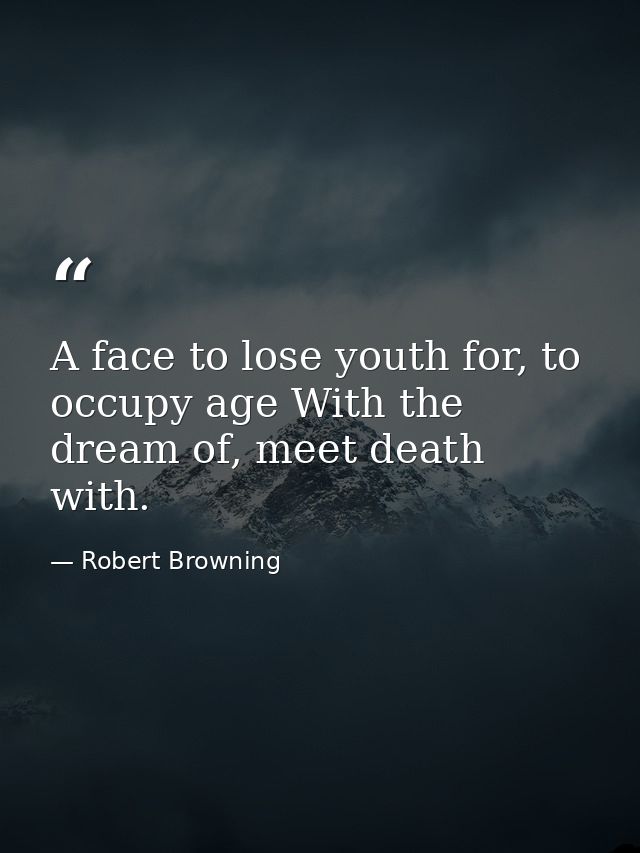 A face to lose youth for, to occupy age With the dream of, meet death with. — Robert Browning