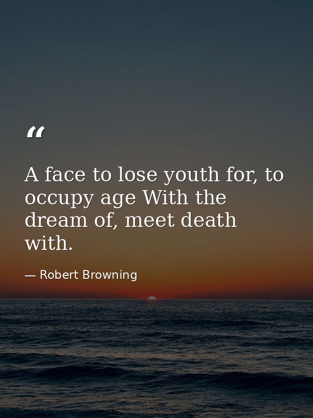 A face to lose youth for, to occupy age With the dream of, meet death with. — Robert Browning