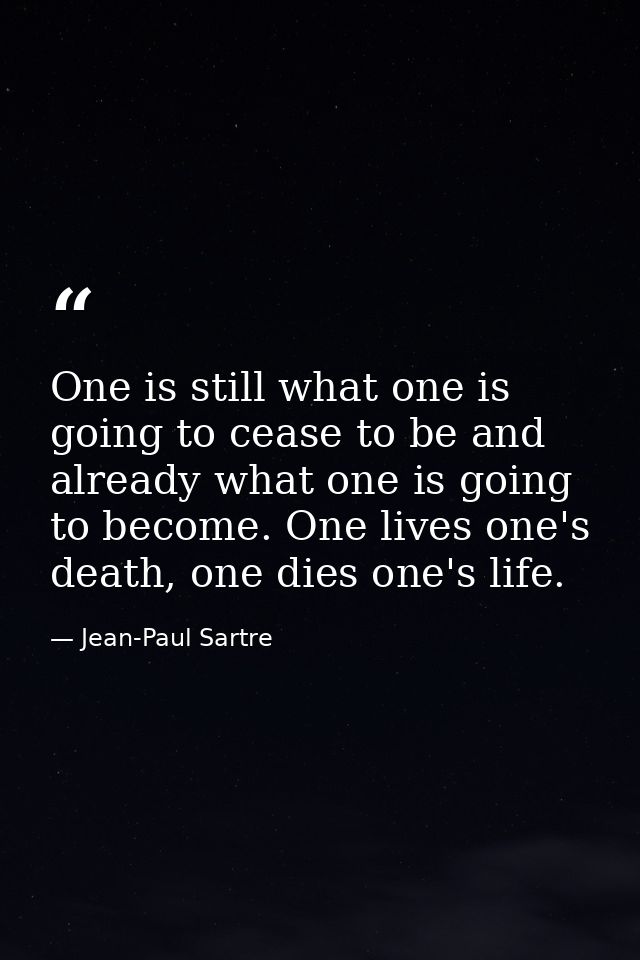 One is still what one is going to cease to be and already what one is going to become. One lives one's death, one dies o — Jean-Paul Sartre