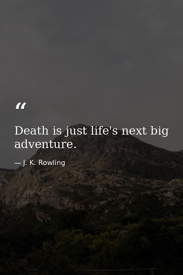 Death is just life's next big adventure. — J. K. Rowling