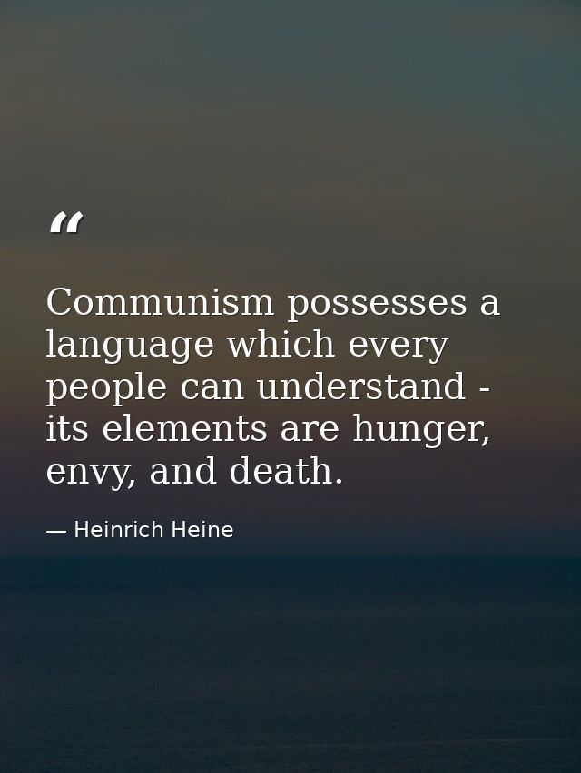 Communism possesses a language which every people can understand - its elements are hunger, envy, and death. — Heinrich Heine