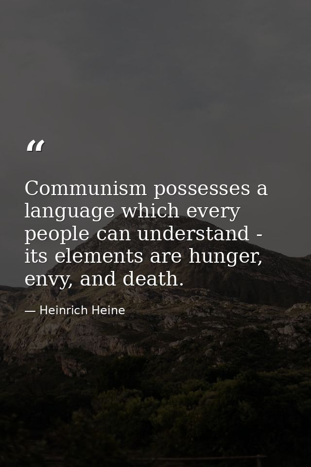 Communism possesses a language which every people can understand - its elements are hunger, envy, and death. — Heinrich Heine