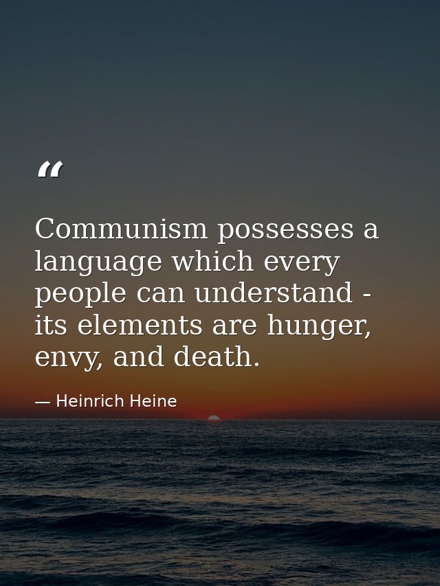 Communism possesses a language which every people can understand - its elements are hunger, envy, and death. — Heinrich Heine