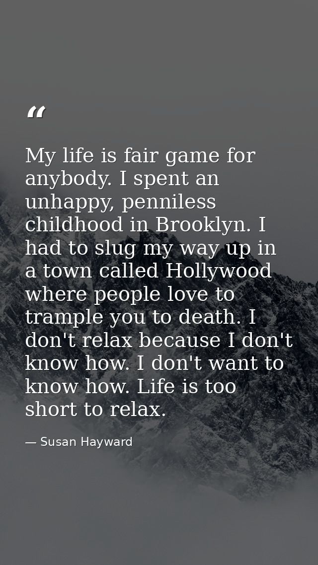 My life is fair game for anybody. I spent an unhappy, penniless childhood in Brooklyn. I had to slug my way up in a town — Susan Hayward