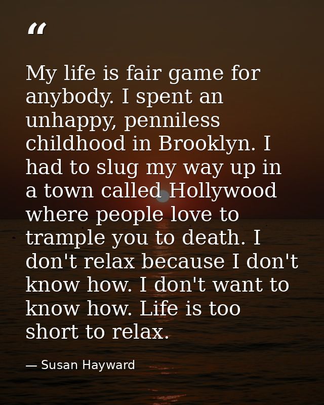 My life is fair game for anybody. I spent an unhappy, penniless childhood in Brooklyn. I had to slug my way up in a town — Susan Hayward