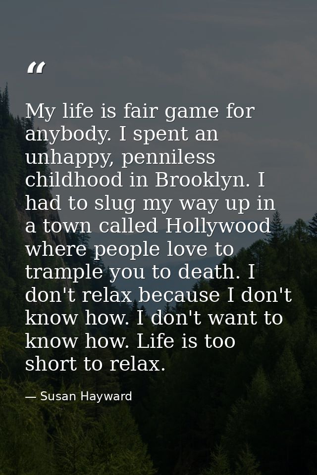 My life is fair game for anybody. I spent an unhappy, penniless childhood in Brooklyn. I had to slug my way up in a town — Susan Hayward