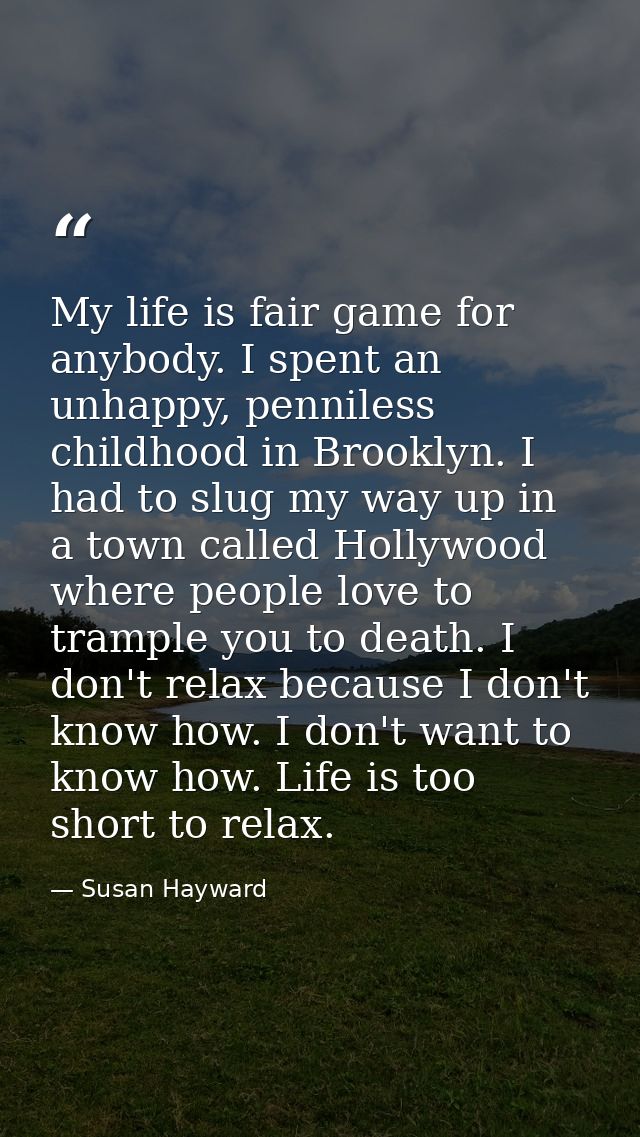 My life is fair game for anybody. I spent an unhappy, penniless childhood in Brooklyn. I had to slug my way up in a town — Susan Hayward