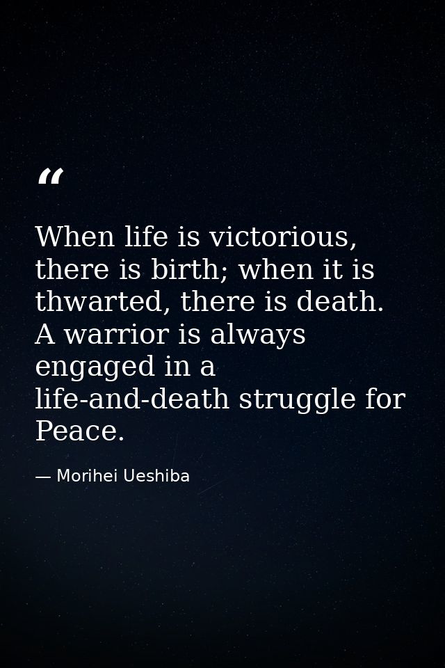 When life is victorious, there is birth; when it is thwarted, there is death. A warrior is always engaged in a life-and- — Morihei Ueshiba