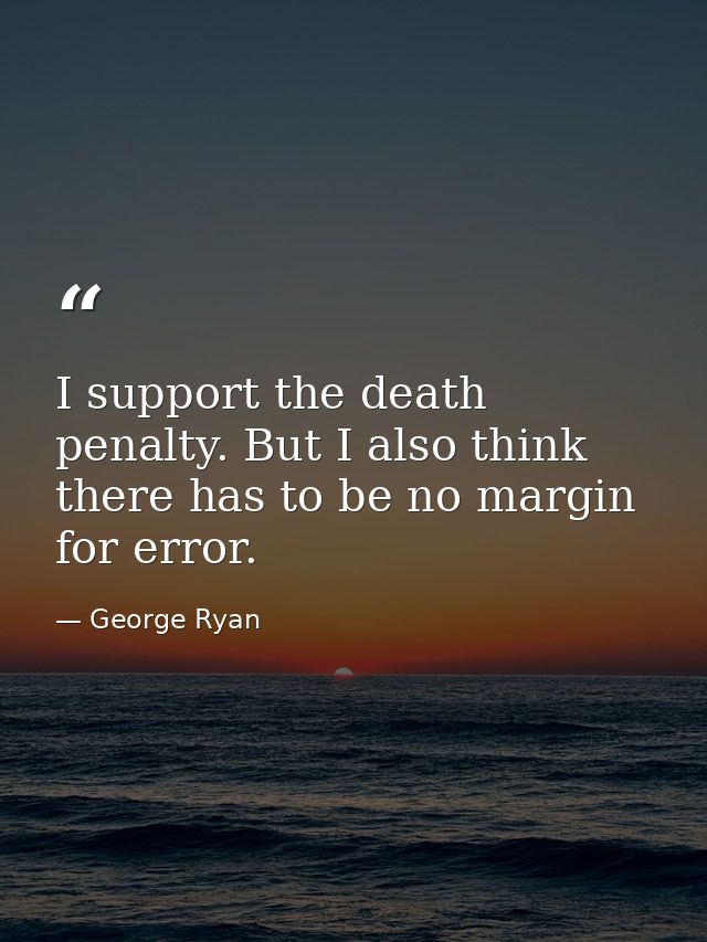 I support the death penalty. But I also think there has to be no margin for error. — George Ryan
