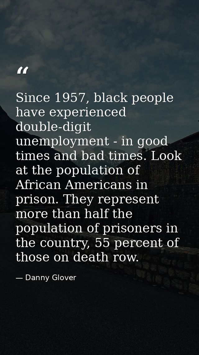 Since 1957, black people have experienced double-digit unemployment - in good times and bad times. Look at the populatio — Danny Glover