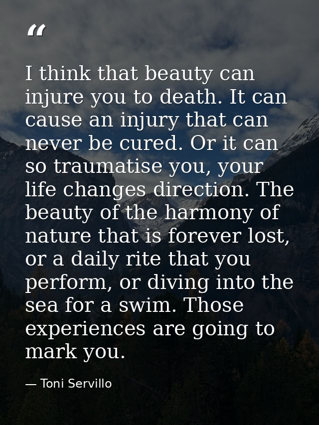 I think that beauty can injure you to death. It can cause an injury that can never be cured. Or it can so traumatise you — Toni Servillo
