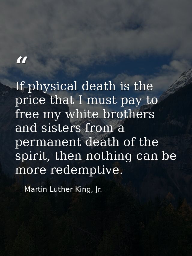 If physical death is the price that I must pay to free my white brothers and sisters from a permanent death of the spiri — Martin Luther King, Jr.