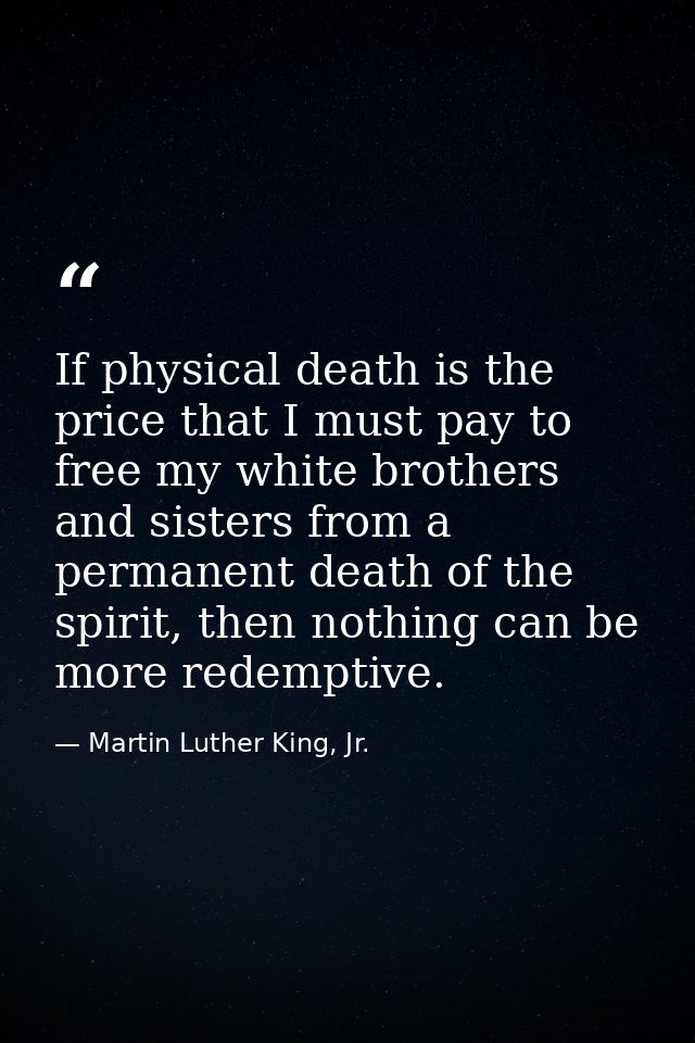If physical death is the price that I must pay to free my white brothers and sisters from a permanent death of the spiri — Martin Luther King, Jr.