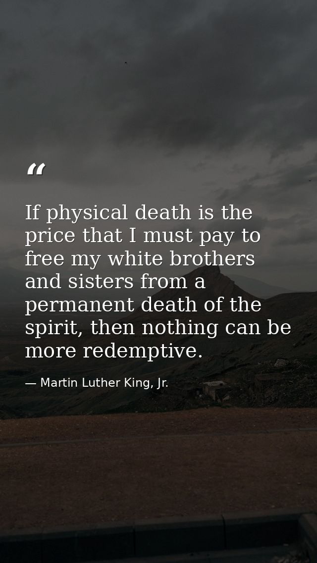 If physical death is the price that I must pay to free my white brothers and sisters from a permanent death of the spiri — Martin Luther King, Jr.