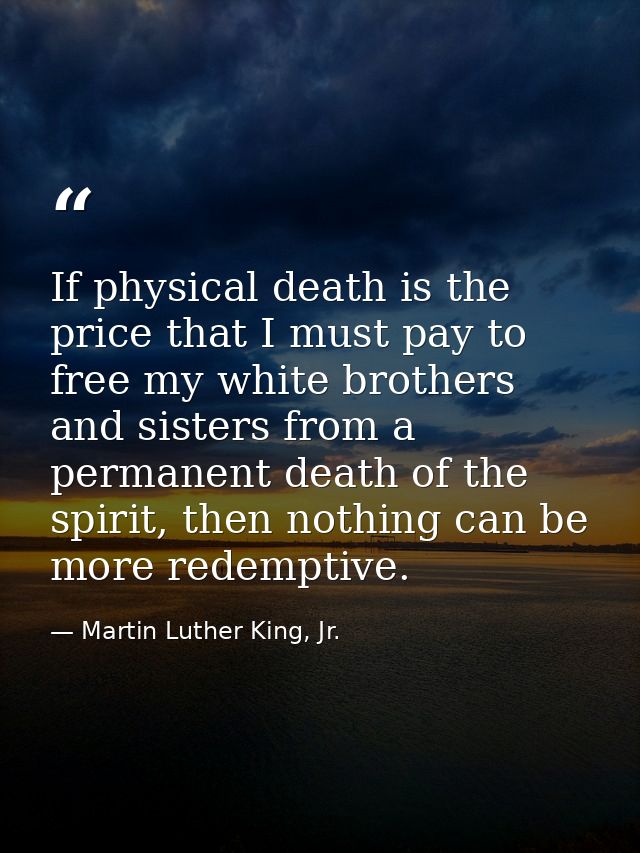 If physical death is the price that I must pay to free my white brothers and sisters from a permanent death of the spiri — Martin Luther King, Jr.
