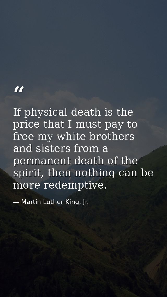 If physical death is the price that I must pay to free my white brothers and sisters from a permanent death of the spiri — Martin Luther King, Jr.