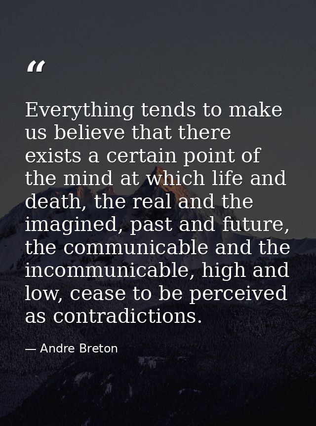 Everything tends to make us believe that there exists a certain point of the mind at which life and death, the real and  — Andre Breton