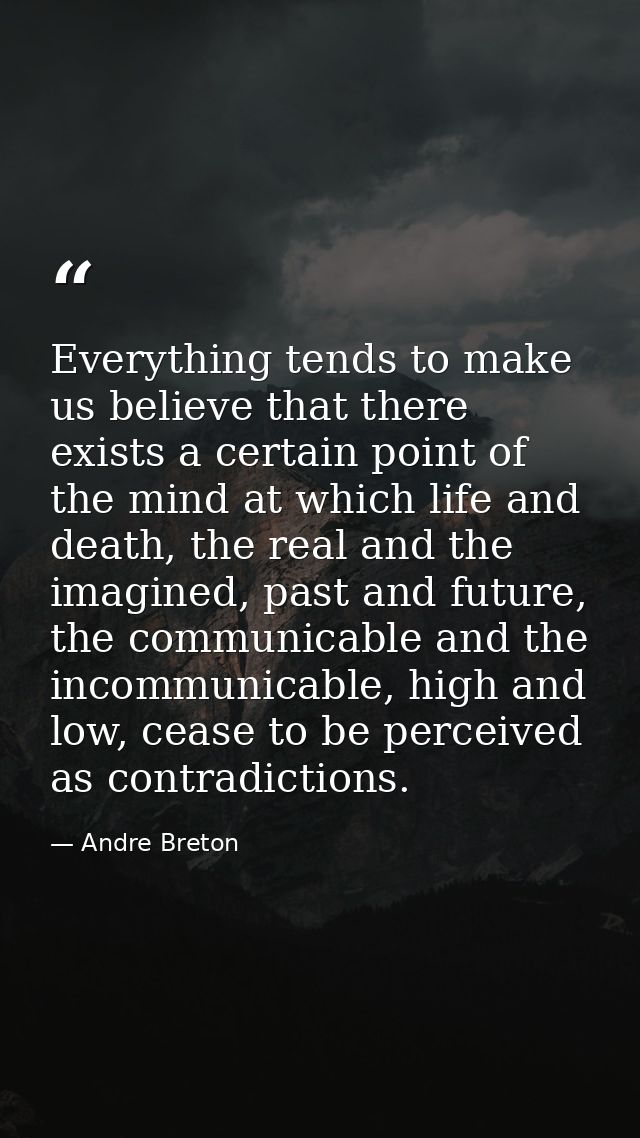 Everything tends to make us believe that there exists a certain point of the mind at which life and death, the real and  — Andre Breton