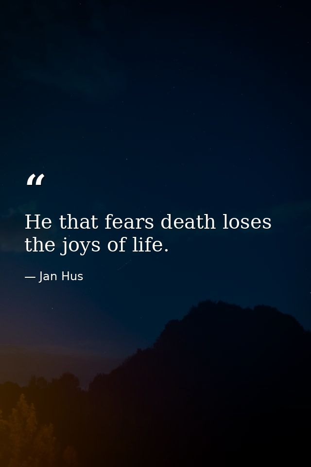 He that fears death loses the joys of life. — Jan Hus
