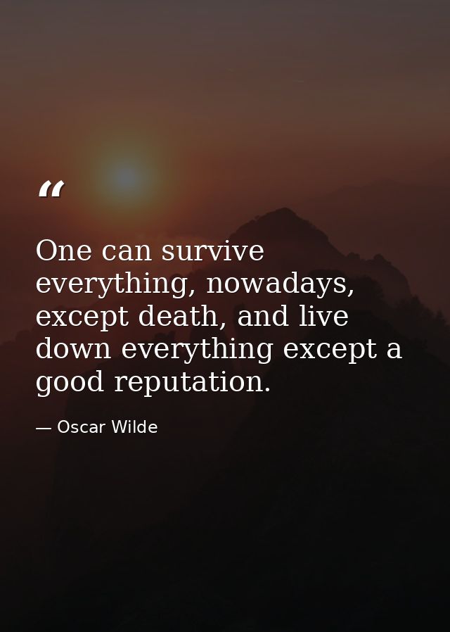 One can survive everything, nowadays, except death, and live down everything except a good reputation. — Oscar Wilde