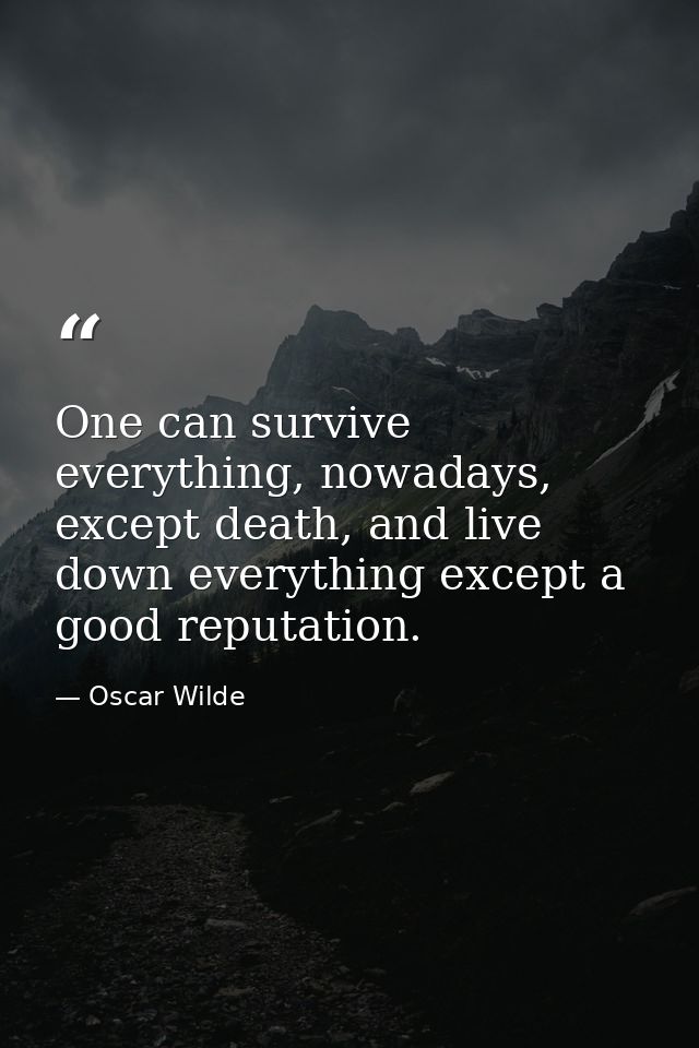 One can survive everything, nowadays, except death, and live down everything except a good reputation. — Oscar Wilde