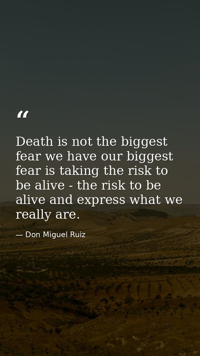 Death is not the biggest fear we have our biggest fear is taking the risk to be alive - the risk to be alive and express — Don Miguel Ruiz
