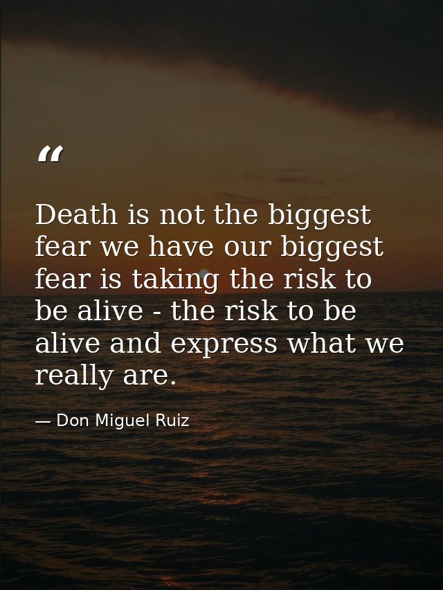 Death is not the biggest fear we have our biggest fear is taking the risk to be alive - the risk to be alive and express — Don Miguel Ruiz