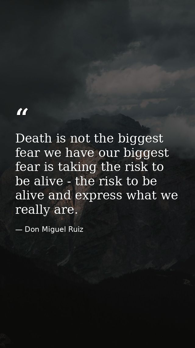 Death is not the biggest fear we have our biggest fear is taking the risk to be alive - the risk to be alive and express — Don Miguel Ruiz