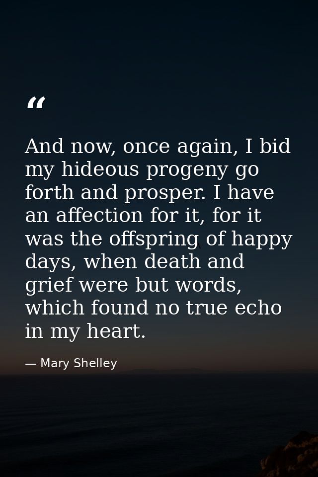 And now, once again, I bid my hideous progeny go forth and prosper. I have an affection for it, for it was the offspring — Mary Shelley