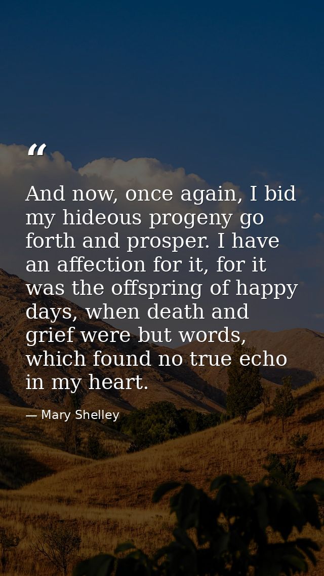 And now, once again, I bid my hideous progeny go forth and prosper. I have an affection for it, for it was the offspring — Mary Shelley