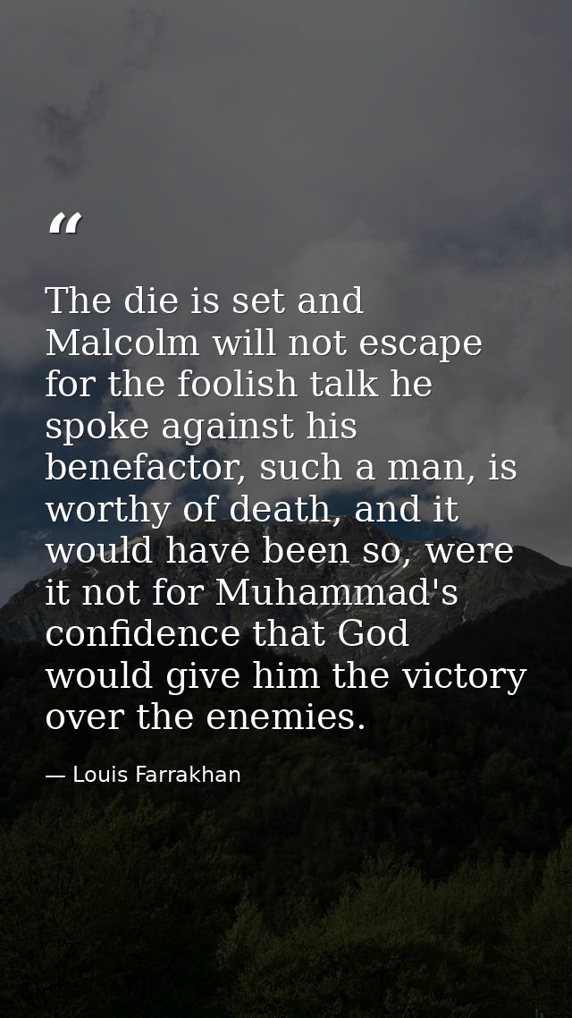 The die is set and Malcolm will not escape for the foolish talk he spoke against his benefactor, such a man, is worthy o — Louis Farrakhan