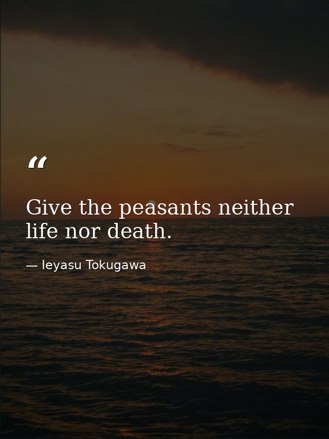 Give the peasants neither life nor death. — Ieyasu Tokugawa