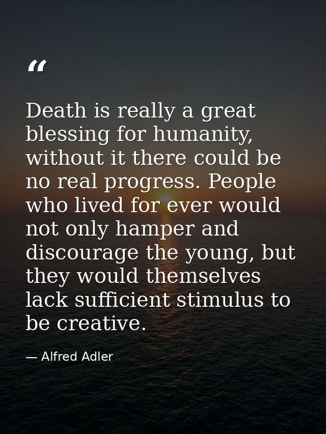 Death is really a great blessing for humanity, without it there could be no real progress. People who lived for ever wou — Alfred Adler
