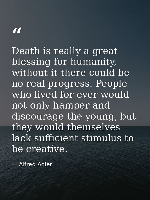 Death is really a great blessing for humanity, without it there could be no real progress. People who lived for ever wou — Alfred Adler