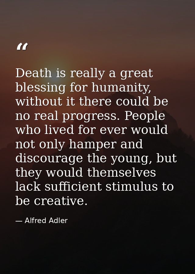 Death is really a great blessing for humanity, without it there could be no real progress. People who lived for ever wou — Alfred Adler