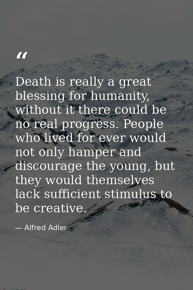 Death is really a great blessing for humanity, without it there could be no real progress. People who lived for ever wou — Alfred Adler