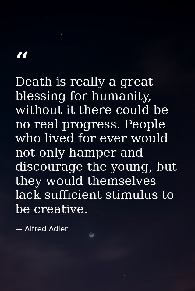 Death is really a great blessing for humanity, without it there could be no real progress. People who lived for ever wou — Alfred Adler