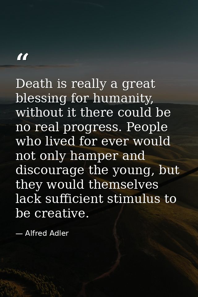 Death is really a great blessing for humanity, without it there could be no real progress. People who lived for ever wou — Alfred Adler