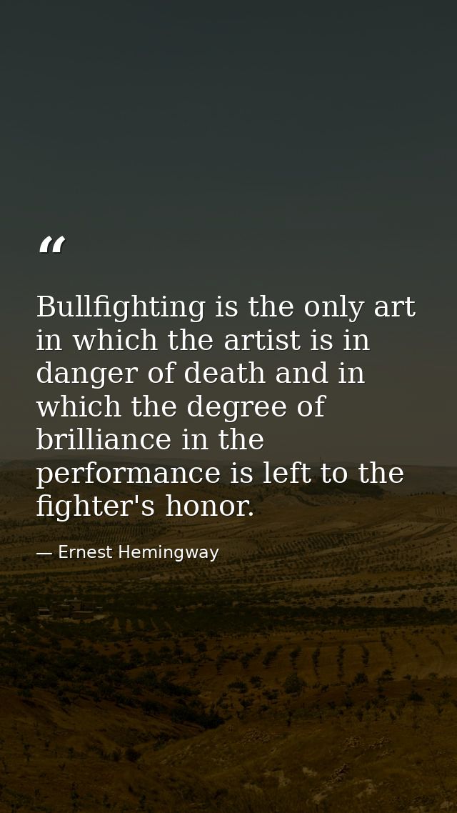 Bullfighting is the only art in which the artist is in danger of death and in which the degree of brilliance in the perf — Ernest Hemingway
