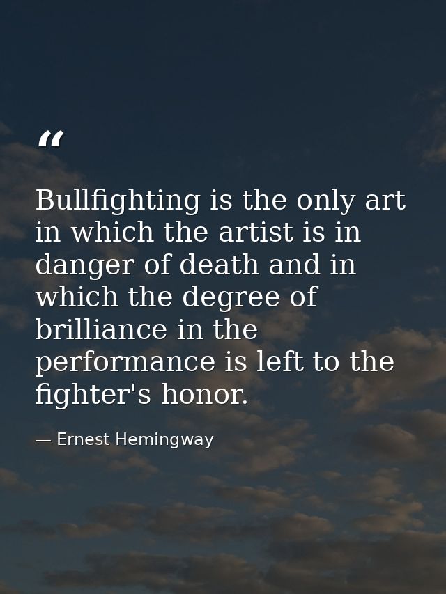 Bullfighting is the only art in which the artist is in danger of death and in which the degree of brilliance in the perf — Ernest Hemingway
